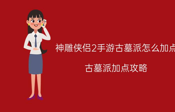 神雕侠侣2手游古墓派怎么加点 古墓派加点攻略